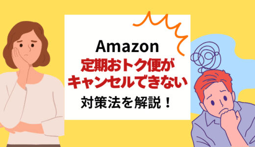 【実例】Amazon定期おトク便がキャンセルできない！対処法や具体的な解約方法