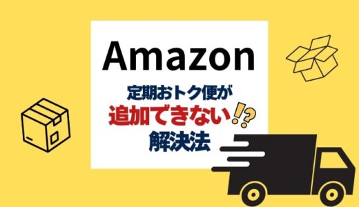 【2025年最新】Amazon定期おトク便が追加できない時の解決策！