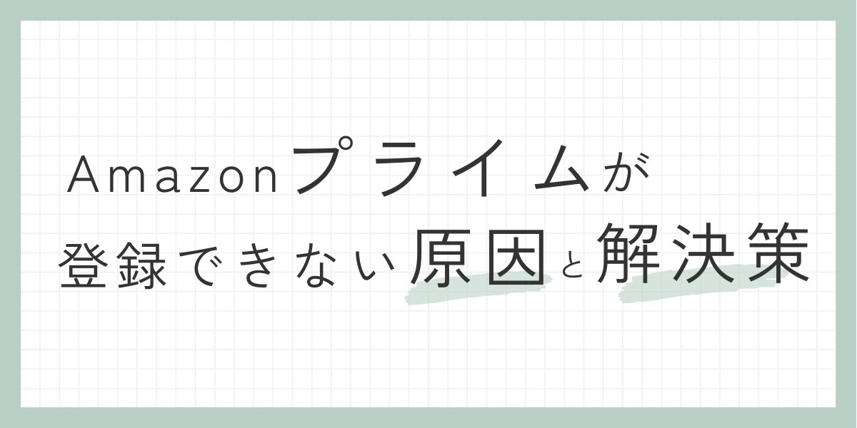 Amazonプライムが登録できない原因は？解決方法を解説