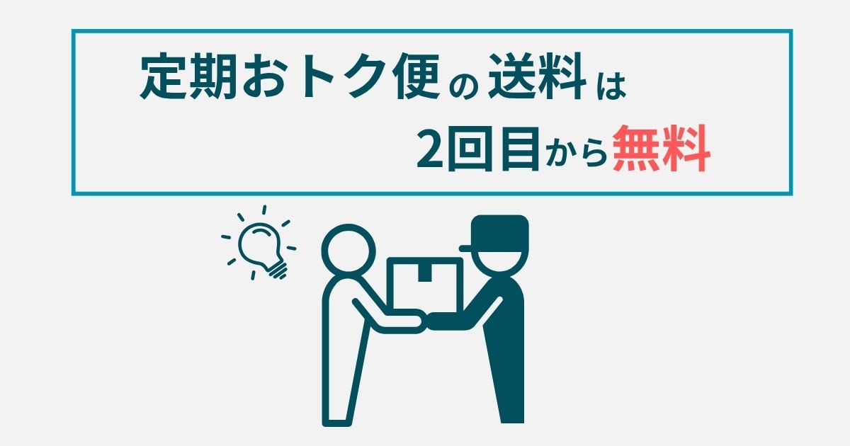 「定期おトク便の送料は2回目から無料」が公式ルール。